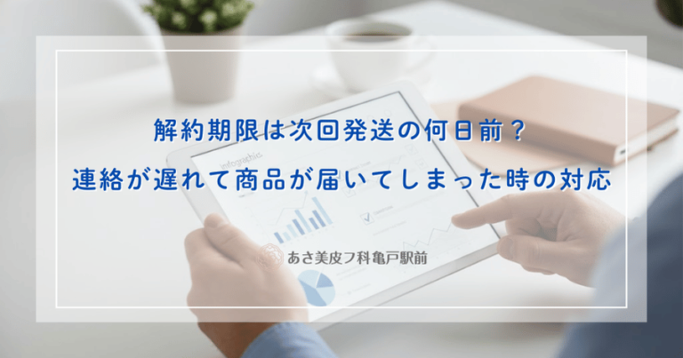 解約期限は次回発送の何日前？連絡が遅れて商品が届いてしまった時の対応